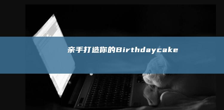 亲手打造你的Birthday cake